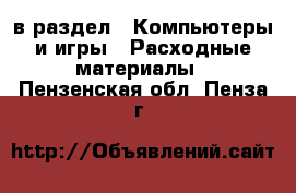  в раздел : Компьютеры и игры » Расходные материалы . Пензенская обл.,Пенза г.